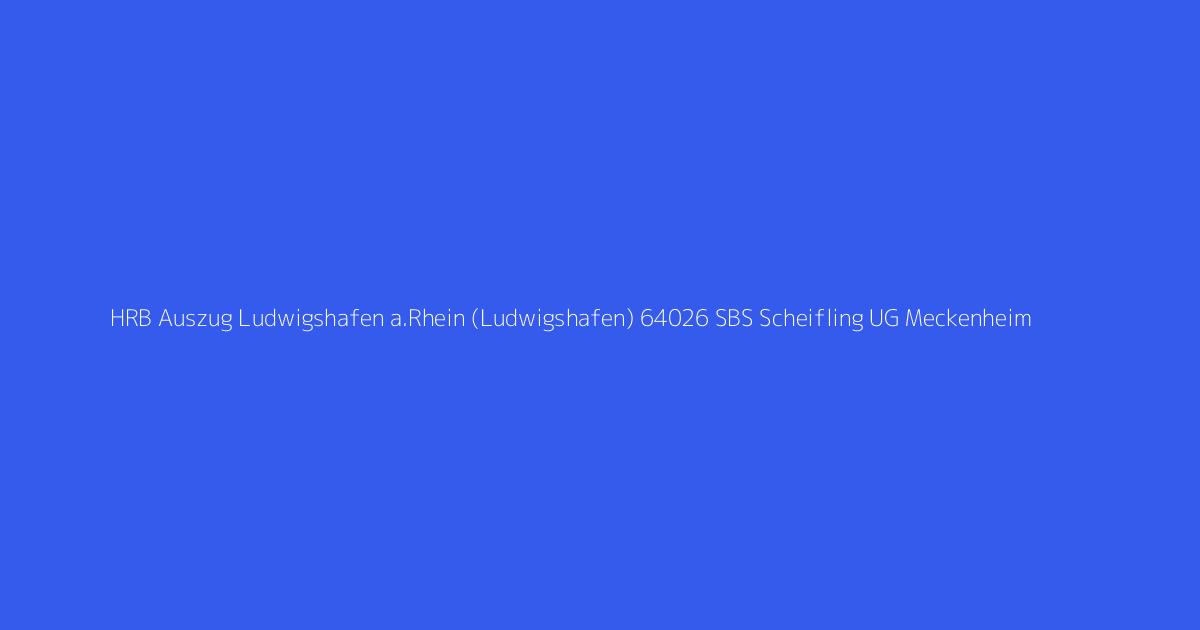HRB Auszug Ludwigshafen a.Rhein (Ludwigshafen) 64026 SBS Scheifling UG Meckenheim